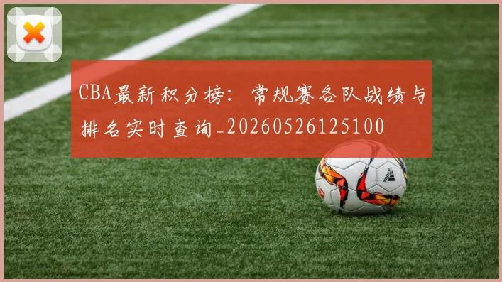 CBA最新积分榜：常规赛各队战绩与排名实时查询_20260526125100