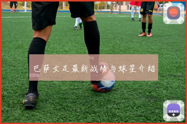 巴萨女足最新战绩与球星介绍