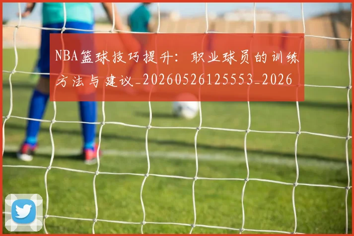 NBA篮球技巧提升：职业球员的训练方法与建议_20260526125553_20260607160227