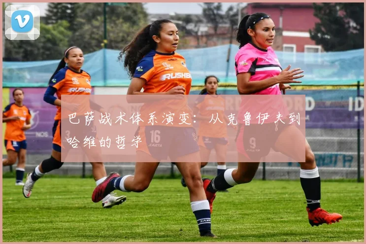 巴萨战术体系演变：从克鲁伊夫到哈维的哲学