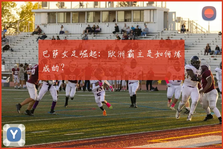 巴萨女足崛起：欧洲霸主是如何炼成的？