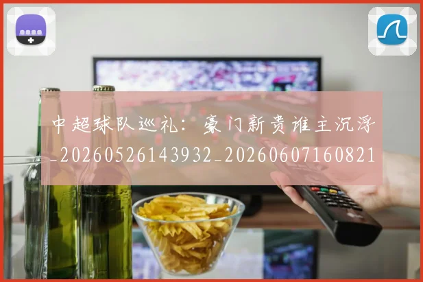 中超球队巡礼：豪门新贵谁主沉浮_20260526143932_20260607160821