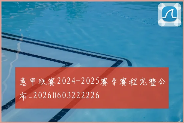 意甲联赛2024-2025赛季赛程完整公布_20260603222226