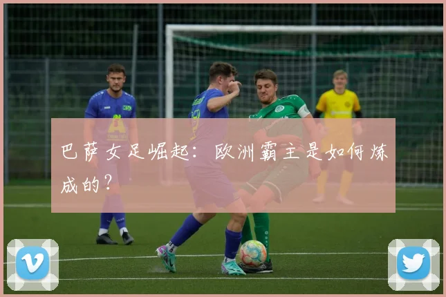 巴萨女足崛起:欧洲霸主是如何炼成的?