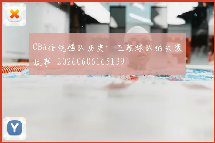 CBA传统强队历史:王朝球队的兴衰故事_20260606165139