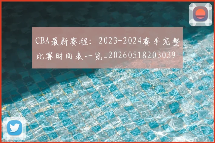 CBA最新赛程：2023-2024赛季完整比赛时间表一览_20260518203039